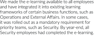 We made the e-learning available to all employees and have integrated it into existing learning frameworks of certain   