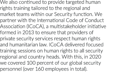 We also continued to provide targeted human rights training tailored to the regional and market teams within our Secu   